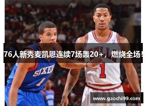 76人新秀麦凯恩连续7场轰20+，燃烧全场！